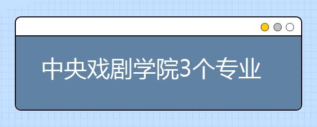 中央戏剧学院3个专业入选国家级一流本科专业建设点