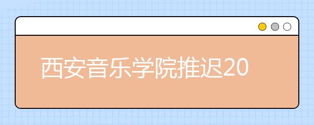 西安音乐学院推迟2020年艺术校考公告