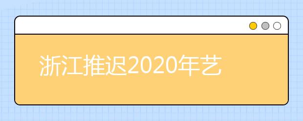 浙江推迟2020年艺术类专业校考时间的通知