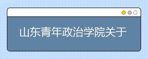 山东青年政治学院关于推迟2020年艺术联考的通知