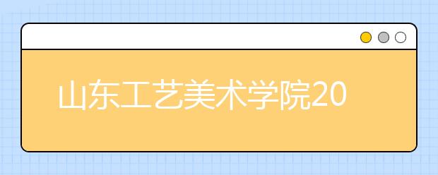 山东工艺美术学院2020年艺术类本科校考延缓考试