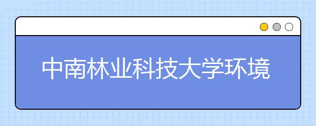 中南林业科技大学环境设计专业入选省级一流本科专业建设点