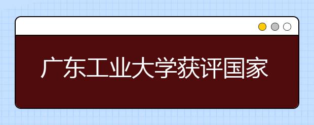 广东工业大学获评国家级一流本科专业建设点 原文出自（12个专业）