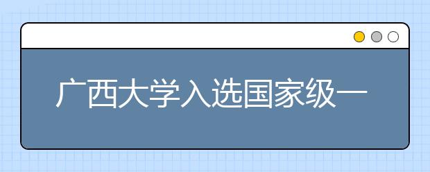 广西大学入选国家级一流本科专业建设点（19个专业）