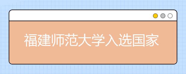福建师范大学入选国家级一流本科专业建设点（美术学、音乐学）