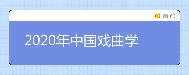 2020年中国戏曲学院美术类招生计划不变，多个专业取消校考