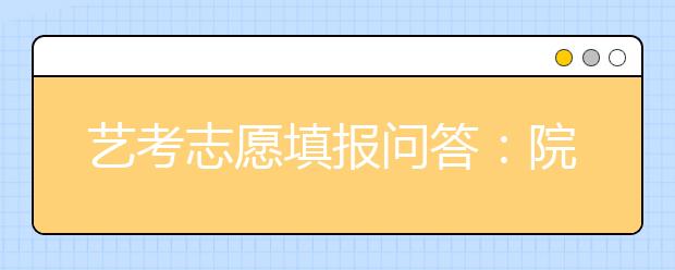 艺考志愿填报问答：院校提档退档及录取不理想怎么办？