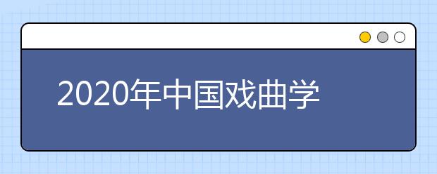 2020年中国戏曲学院招生政策独家解读