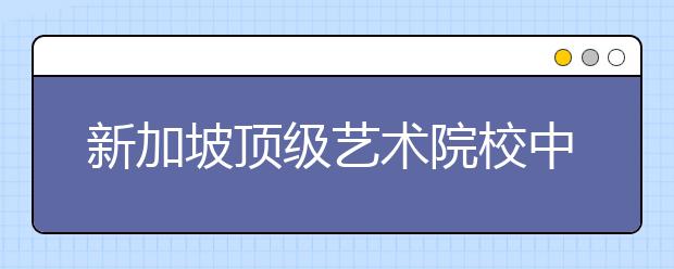 新加坡顶级艺术院校中国区考点校考开始报名！2020年1月11日考试报名须抓紧！