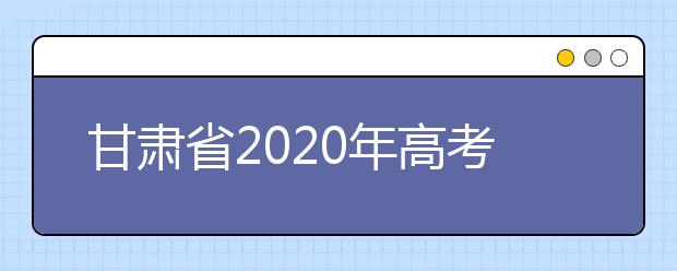 甘肃省2020年高考艺术类校考明年2月12日开考