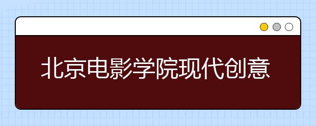 北京电影学院现代创意媒体学院2020年数字媒体艺术专业考试内容