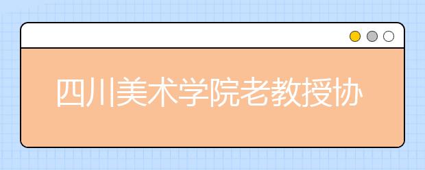 四川美术学院老教授协会培训中心2020年招生简章