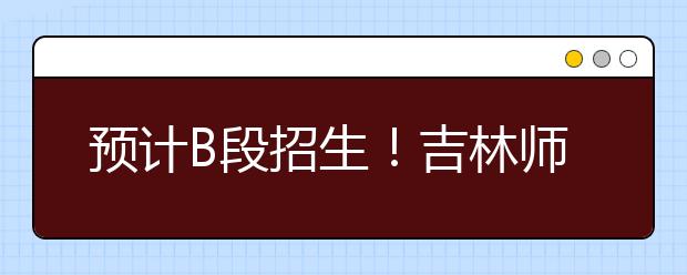 预计B段招生！吉林师范大学2020年美术与设计类承认招生省份统考成绩！