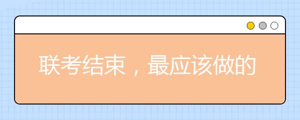 联考结束，最应该做的5件事！考生、家长都要注意！