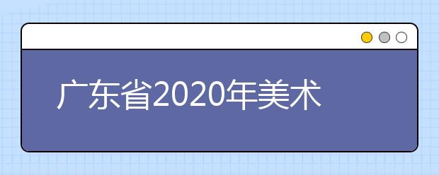 广东省2020年美术和广播电视编导术科统考顺利结束