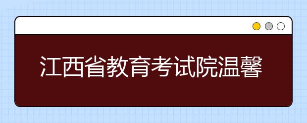 江西省教育考试院温馨提示广大艺考生谨防骗局