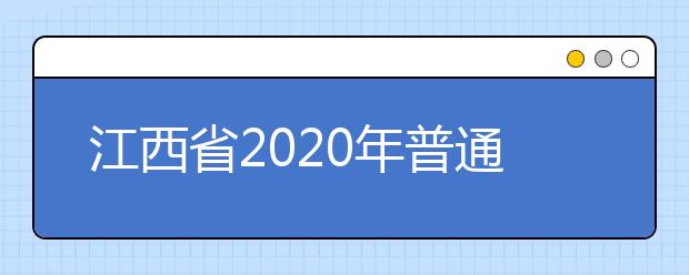 江西省2020年普通高校招生艺术类专业统一考试各科目考试时间、考点安排及准考证领取方式