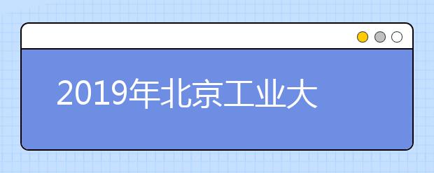 2019年<a target="_blank" href="/xuexiao6114/" title="北京工业大学耿丹学院">北京工业大学耿丹学院</a>美术设计类招生回顾