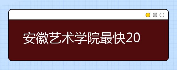 安徽艺术学院最快2020年开始面向省外招生