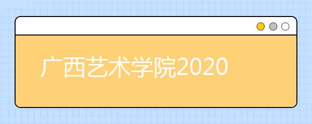 广西艺术学院2020年专业校考，考生须注意考试新变化