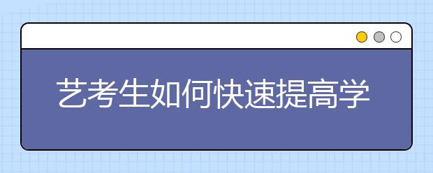 艺考生如何快速提高学习效率是突破文化课障碍的关键！（冲刺450分）