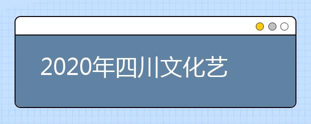 2020年四川文化艺术学院艺术类专业校考考试大纲