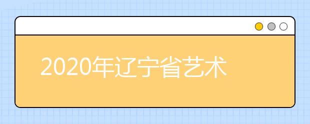 2020年辽宁省艺术类统考时间和考点公布