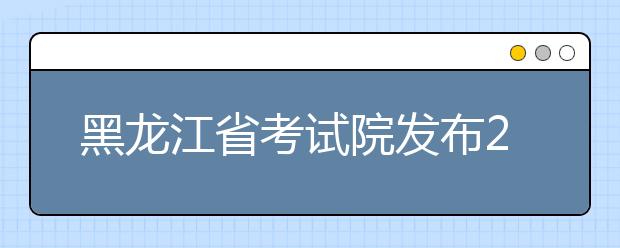 黑龙江省考试院发布2020高考报名时间、新要求、详细流程!
