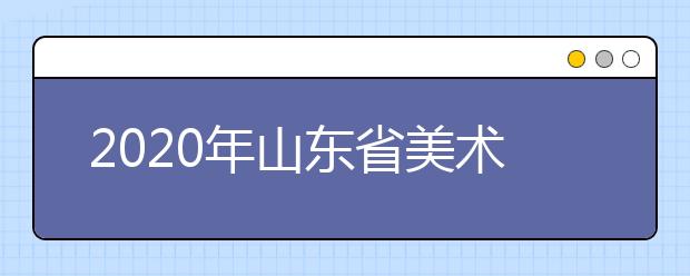 2020年山东省美术类、文学编导类统考时间12月15日