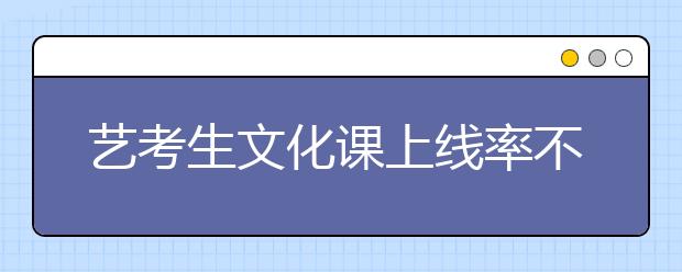 艺考生文化课上线率不足30%，究竟是什么原因?