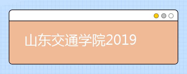 山东交通学院2019年采用山东、江苏美术统考成绩