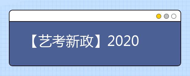 【艺考新政】2020年艺考究竟是哪里变了? 为什么加强省统考?