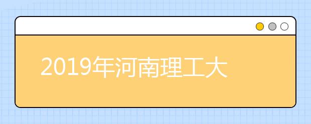 2019年河南理工大学艺术类本科专业录取分数线