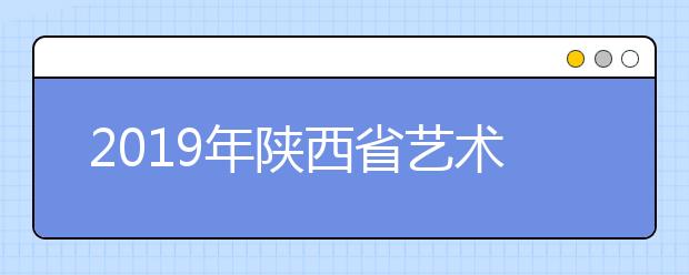 2019年陕西省艺术类本科C段录取征集志愿