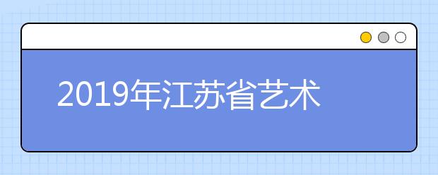 2019年江苏省艺术类提前录取本科院校第3小批录取工作7月12日开始