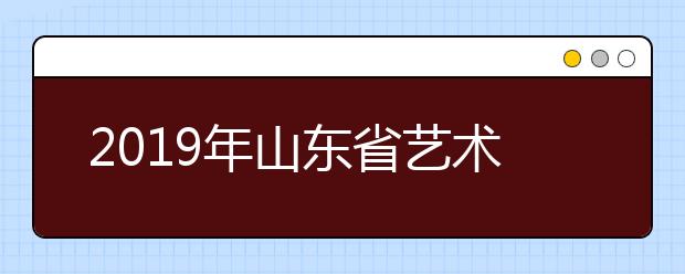 2019年山东省艺术类本科批首次志愿填报即将开始