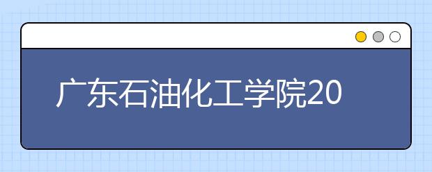 <a target="_blank" href="/xuexiao7001/" title="广东石油化工学院">广东石油化工学院</a>2019年承认美术统考成绩