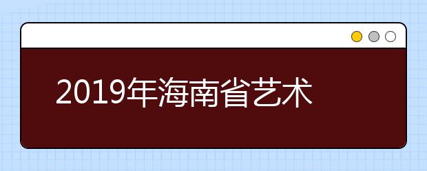 2019年海南省艺术类志愿填报与录取时间