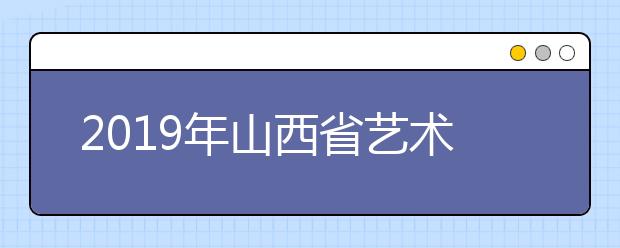 2019年山西省艺术类批次志愿填报时间安排