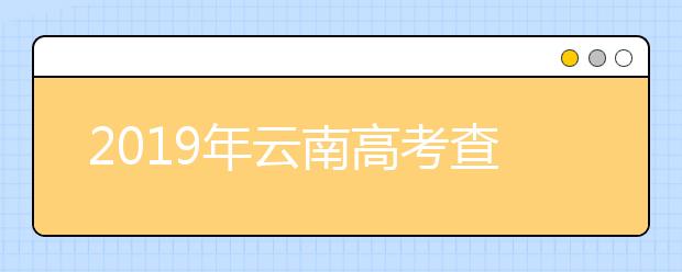 2019年云南高考查分即将公布