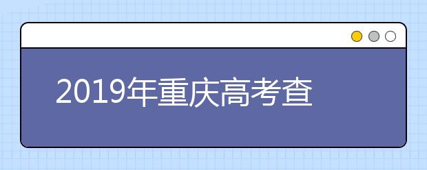 2019年重庆高考查分6月23日13点发布