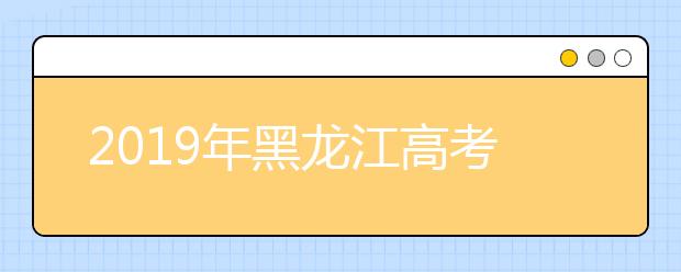 2019年黑龙江高考模拟填报志愿6月20日开始