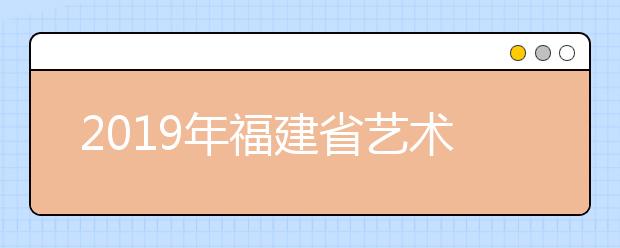 2019年福建省艺术类批次网上填报志愿时间安排表