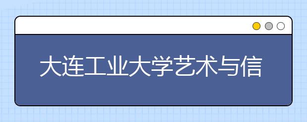 <a target="_blank" href="/xuexiao5467/" title="大连工业大学艺术与信息工程学院">大连工业大学艺术与信息工程学院</a>2019年美术类专业招生情况