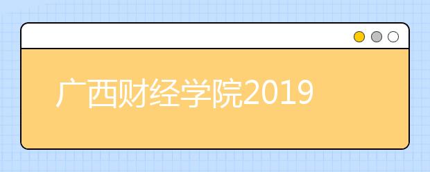 广西财经学院2019年美术类专业承认统考成绩