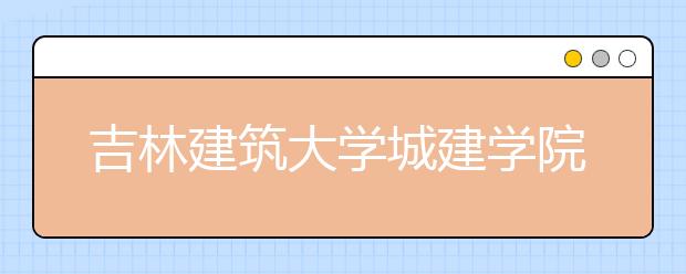 吉林建筑大学城建学院学费多少一年 吉林建筑大学城建学院收费高吗