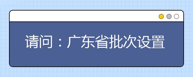 请问：广东省批次设置中“统+校”是什么意思呢？