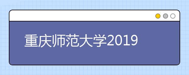 重庆师范大学2019年面向重庆市书法类招生公告