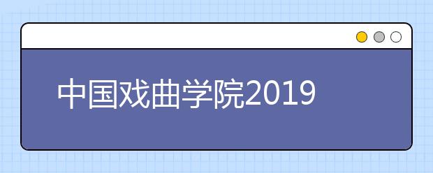 中国戏曲学院2019年专业考试合格证打印5月20日关闭