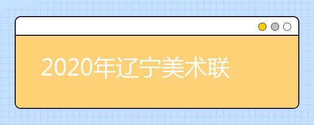 2020年辽宁美术联考报名时间10月28日至11月1日